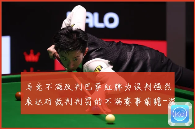 马竞不满改判巴萨红牌为误判强烈表达对裁判判罚的不满赛事前瞻-深度解析