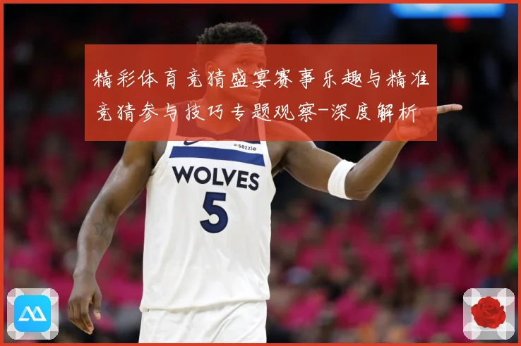 精彩体育竞猜盛宴赛事乐趣与精准竞猜参与技巧专题观察-深度解析