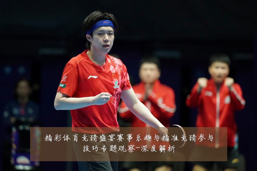 精彩体育竞猜盛宴赛事乐趣与精准竞猜参与技巧专题观察-深度解析