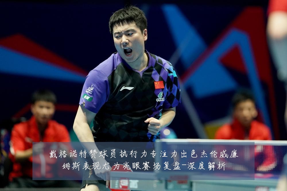 戴格诺特赞球员执行力专注力出色杰伦威廉姆斯表现尤为亮眼赛场复盘-深度解析