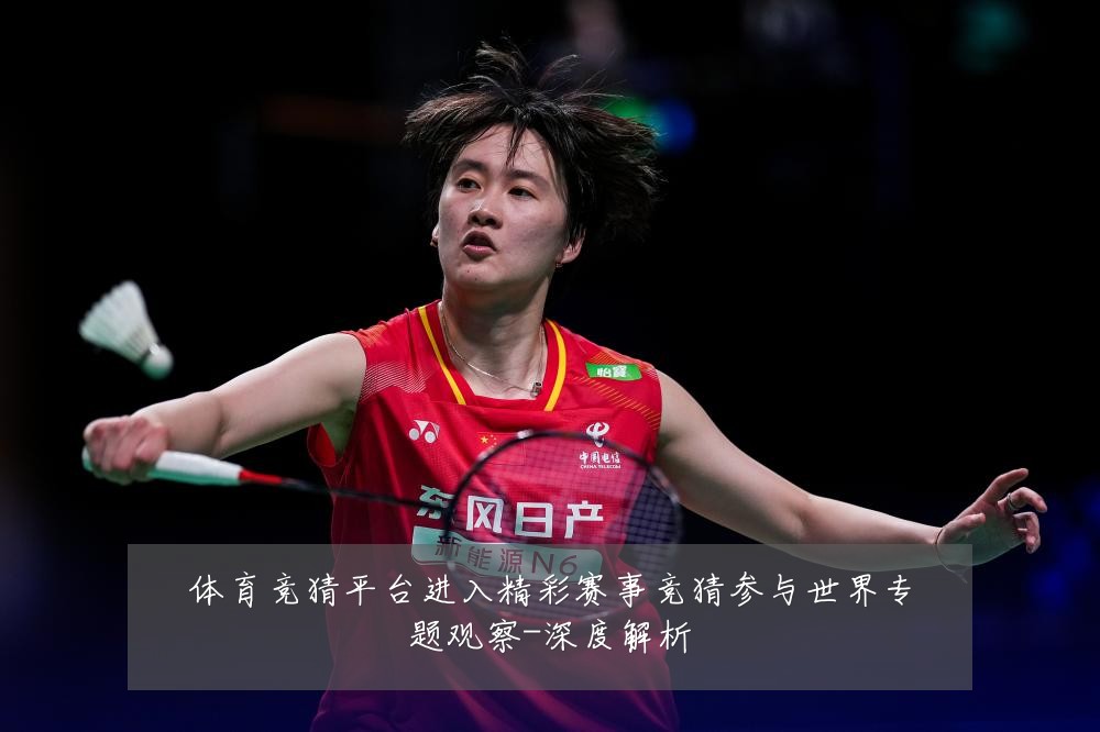 体育竞猜平台进入精彩赛事竞猜参与世界专题观察-深度解析