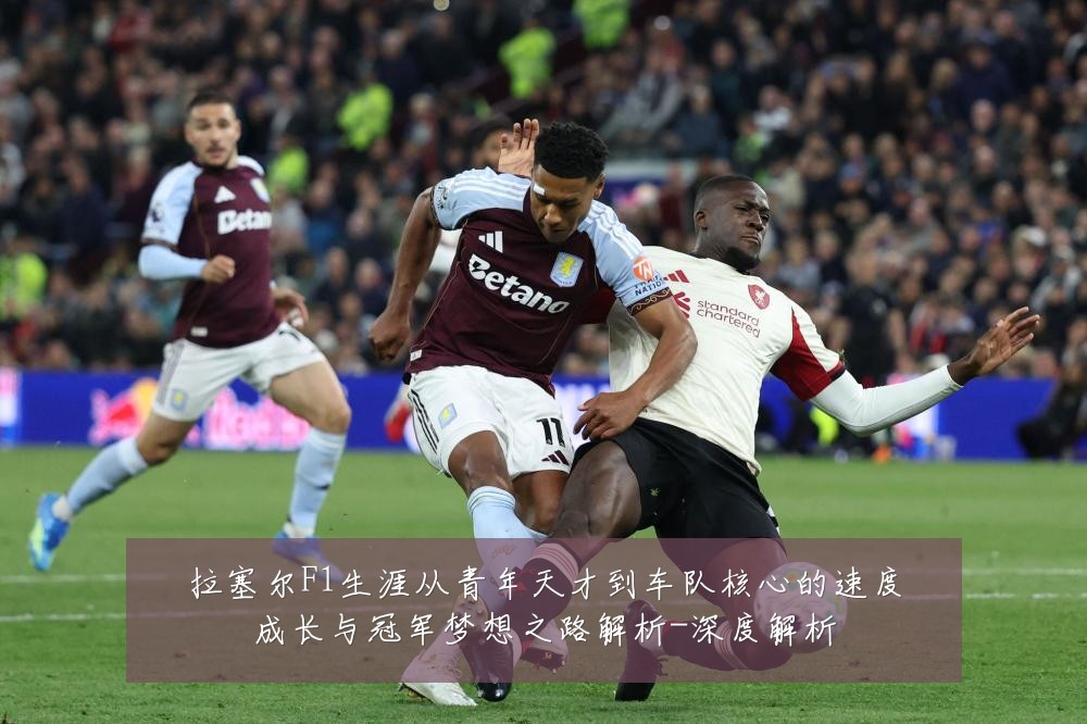 拉塞尔F1生涯从青年天才到车队核心的速度成长与冠军梦想之路解析-深度解析