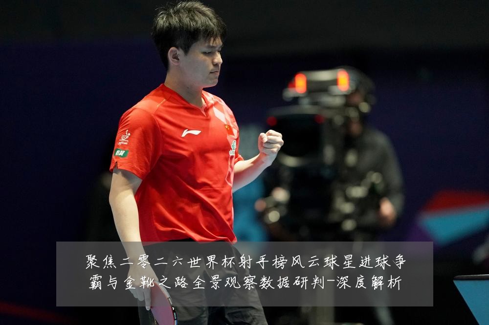 聚焦二零二六世界杯射手榜风云球星进球争霸与金靴之路全景观察数据研判-深度解析