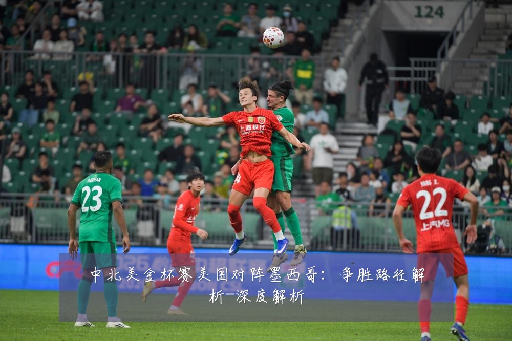 中北美金杯赛美国对阵墨西哥:争胜路径解析-深度解析