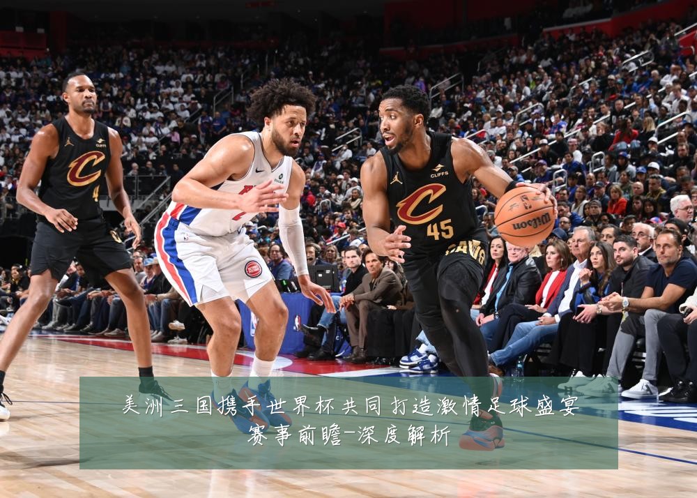 美洲三国携手世界杯共同打造激情足球盛宴赛事前瞻-深度解析