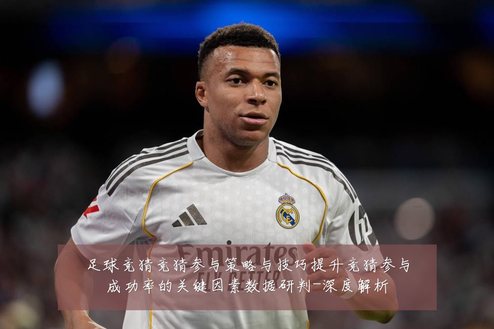 足球竞猜竞猜参与策略与技巧提升竞猜参与成功率的关键因素数据研判-深度解析