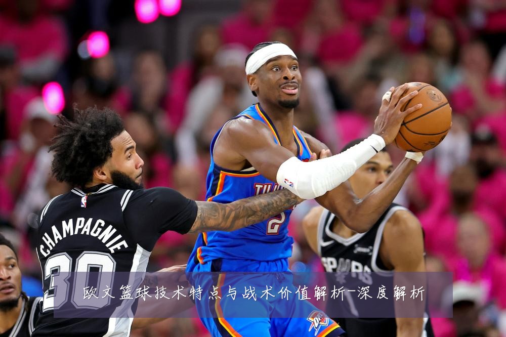 欧文篮球技术特点与战术价值解析-深度解析